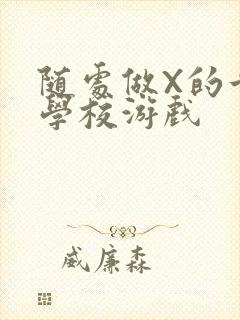 随处做X的世界学校游戏