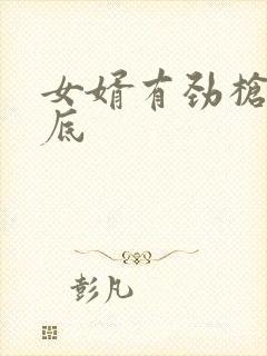 女婿有劲枪枪到底