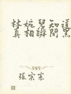 林婉儿知道林珙真相瞬间黑化