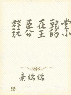 群臣在朝堂上却玩公主的小说