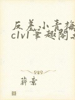 反差小青梅不经c1v1笔趣阁无弹窗