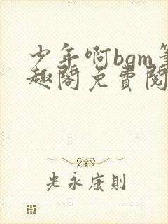 少年啊bgm笔趣阁免费阅读全文下载封面