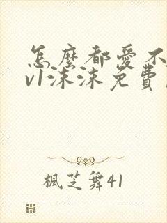 怎么都爱不够1v1沫沫免费阅读