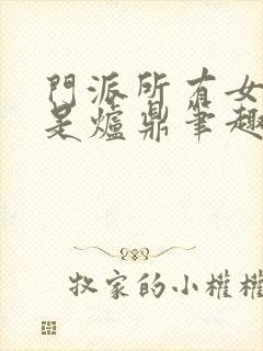 门派所有女子都是炉鼎笔趣阁