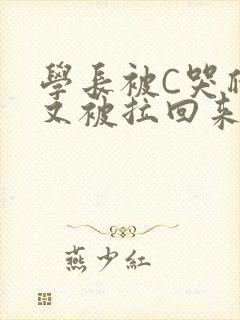 学长被C哭爬走又被拉回来