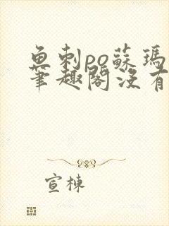 鱼刺po苏玛丽笔趣阁没有拼音