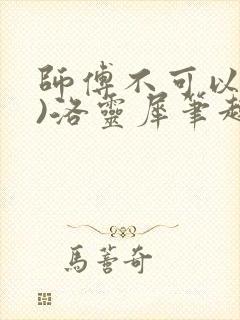 师傅不可以(限)洛灵犀笔趣阁