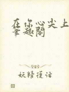 在你心尖上起舞笔趣阁