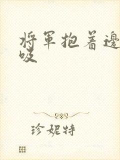 将军抱着边走边吸