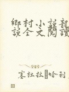 乡村小说龙根小说全文阅读