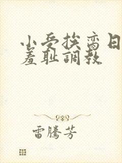 小受挨脔日常h羞耻调教封面