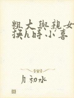 粗大与亲女伦交换h时小喜