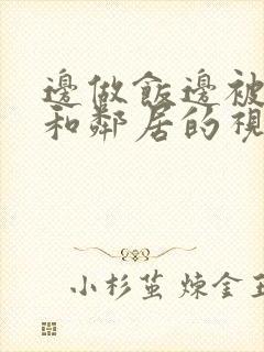 边做饭边被躁我和邻居的视频