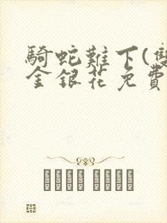 骑蛇难下(双)金银花免费阅读