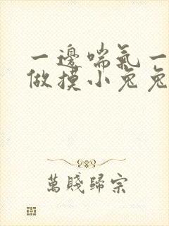 一边喘气一边叫做摸小兔兔作文