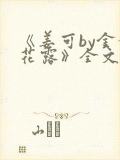 《姜可by金银花露》全文免费阅读