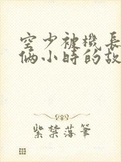 空少被机长狂躁俩小时的故事