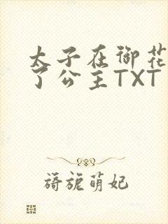 太子在御花园要了公主TXT