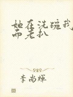 她在洗碗我在后面老扒