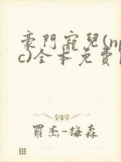 豪门宠儿(npc)全本免费阅读