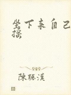 坐下来自己慢慢摇