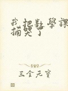 我把数学课代表捅哭了