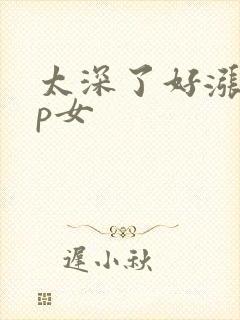 太深了好涨疼np女