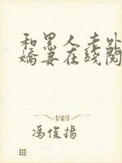 和黑人老外交换娇妻在线阅读