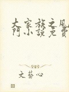 大家族之风流豪门小说免费阅读