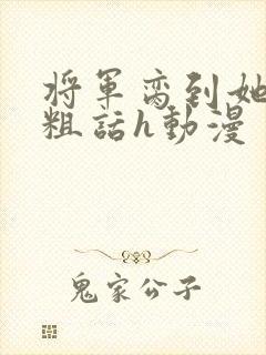 将军脔到她哭h粗话h动漫