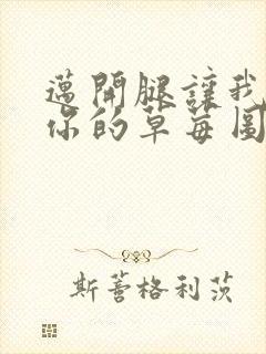 迈开腿让我看看你的草莓图