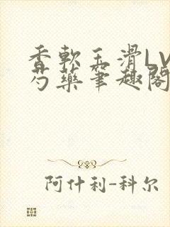 香软玉滑LVL芍药笔趣阁