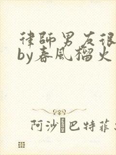 律师男友很难撩by春风榴火