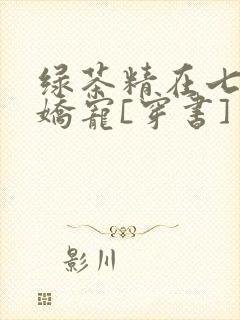 绿茶精在七零被娇宠[穿书]