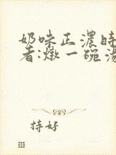 奶味正浓时 作者:炖一碗汤