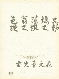 色翁荡熄又大又硬又粗又动态图封面