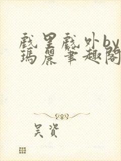 戏里戏外by苏玛丽笔趣阁全文免费阅读