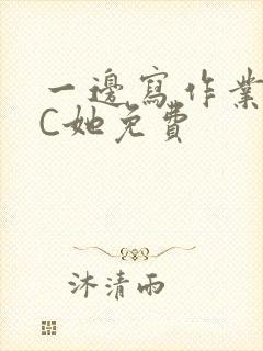 一边写作业一边C她免费