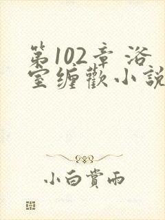 第102章 浴室缠欢小说封面