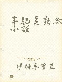丰肥美熟欲妇乱小说