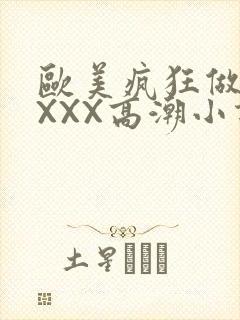 欧美疯狂做受XXXX高潮小说