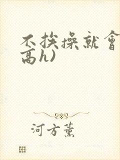 不挨操就会死(高h)