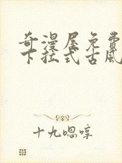 奇漫屋免费漫画下拉式古风漫下载