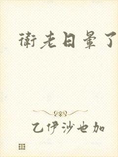 卫老日晕了淑蓉