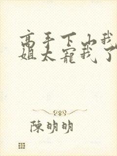 高手下山我家师姐太宠我了全文免费