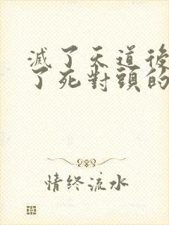 灭了天道后我成了死对头的师妹