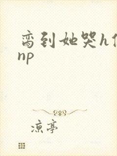 脔到她哭h修仙np封面