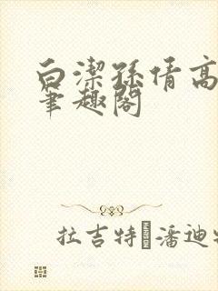 白洁孙倩高义 笔趣阁