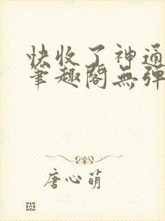 快收了神通吧 笔趣阁无弹窗