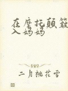 在摩托颠簸中进入妈妈